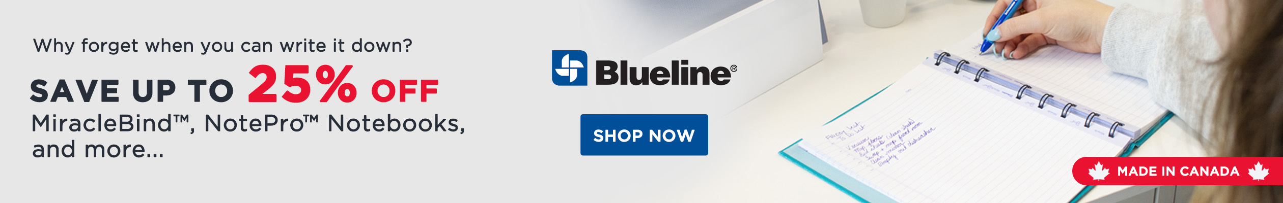 Why forget when you can write it down? Save up to 25% on MiracleBind, NotePro Notebooks, and more… Blueline. Shop now. Made in Canada.